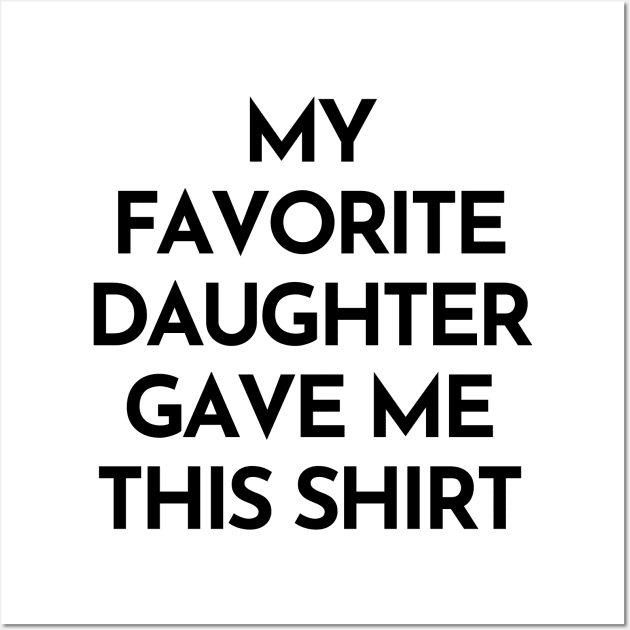 My Favorite Daughter Gave Me This Shirt. Funny Mom Or Dad Gift From Kids. Wall Art by That Cheeky Tee